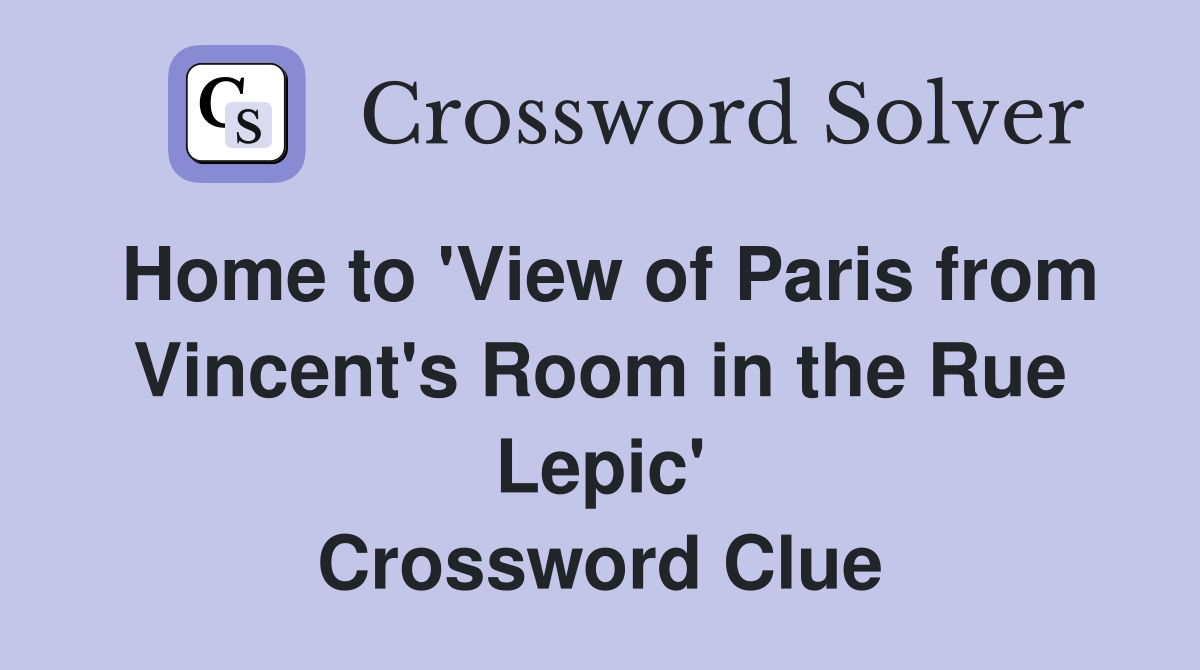 Home to 'View of Paris from Vincent's Room in the Rue Lepic' Crossword Clue
