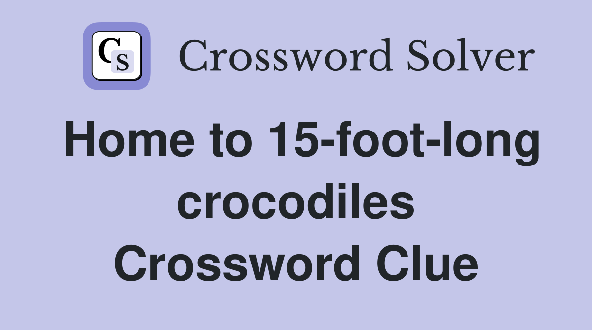 Home to 15-foot-long crocodiles Crossword Clue