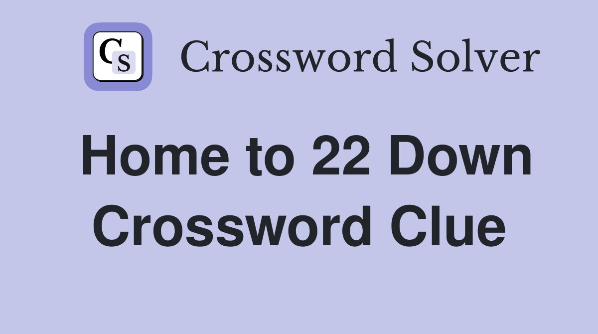 Home to 22 Down Crossword Clue