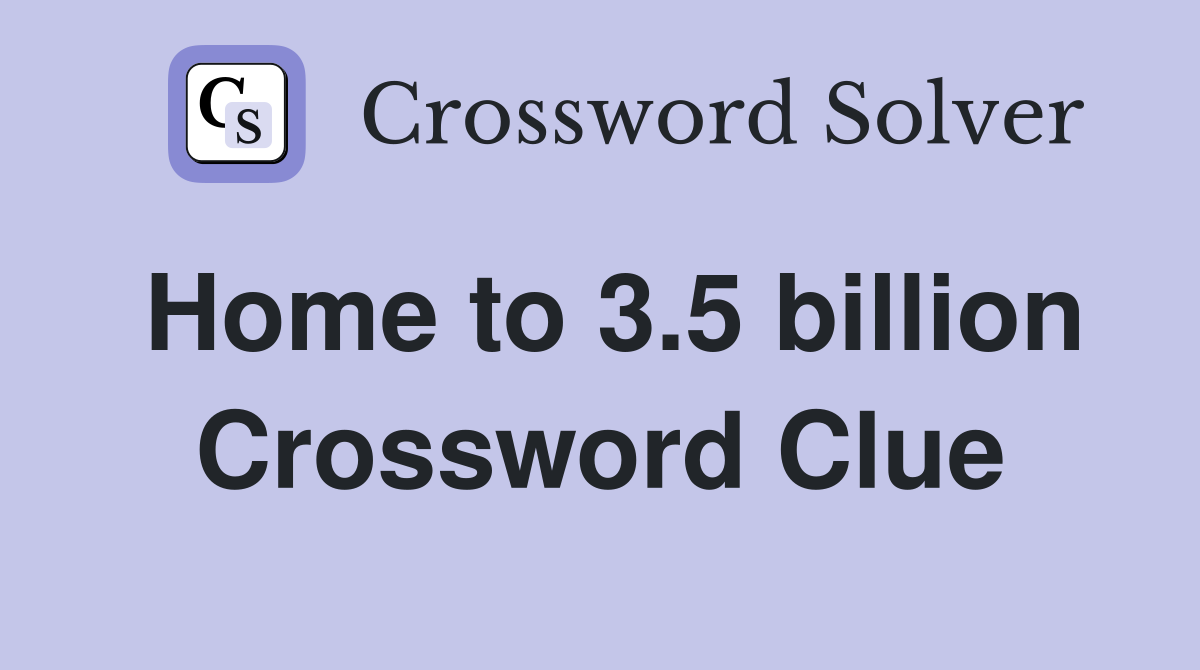 Home to 3.5 billion Crossword Clue
