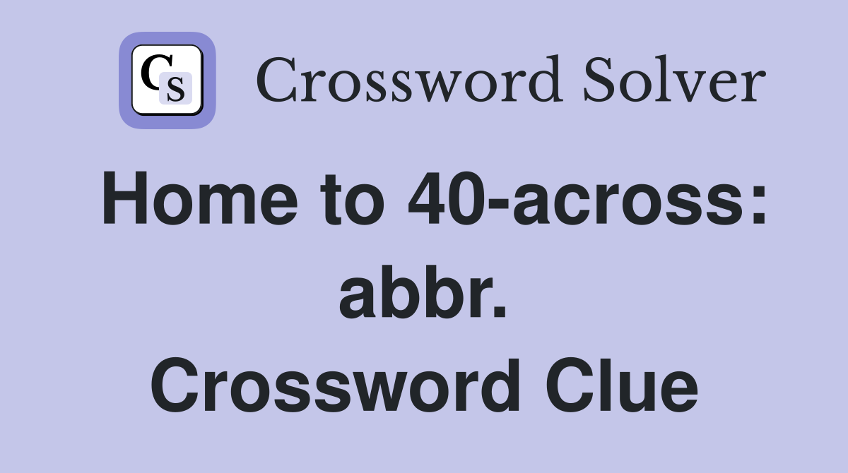 Home to 40-across: abbr. Crossword Clue