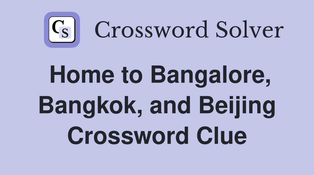 Home to Bangalore, Bangkok, and Beijing Crossword Clue