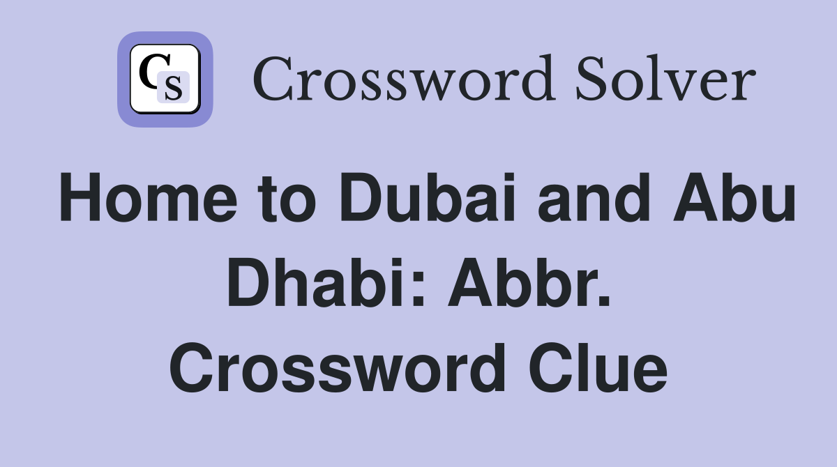 Home to Dubai and Abu Dhabi: Abbr. Crossword Clue