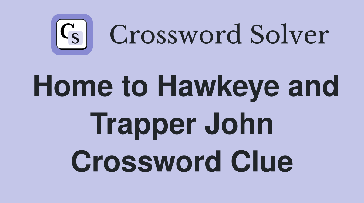 Home to Hawkeye and Trapper John Crossword Clue