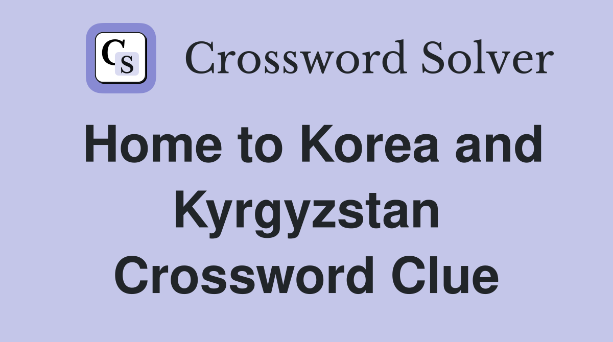Home to Korea and Kyrgyzstan Crossword Clue
