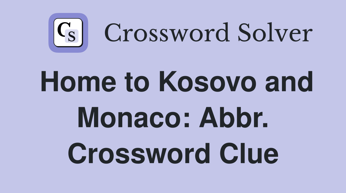 Home to Kosovo and Monaco: Abbr. Crossword Clue