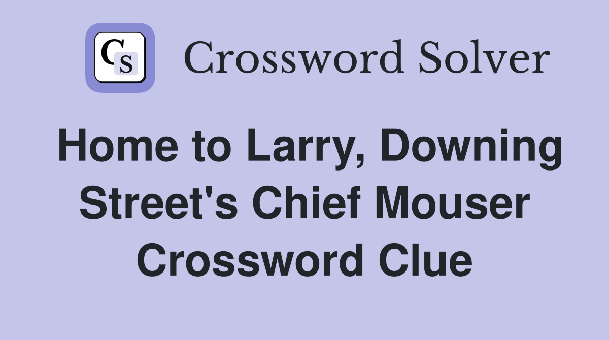 Home to Larry, Downing Street's Chief Mouser Crossword Clue