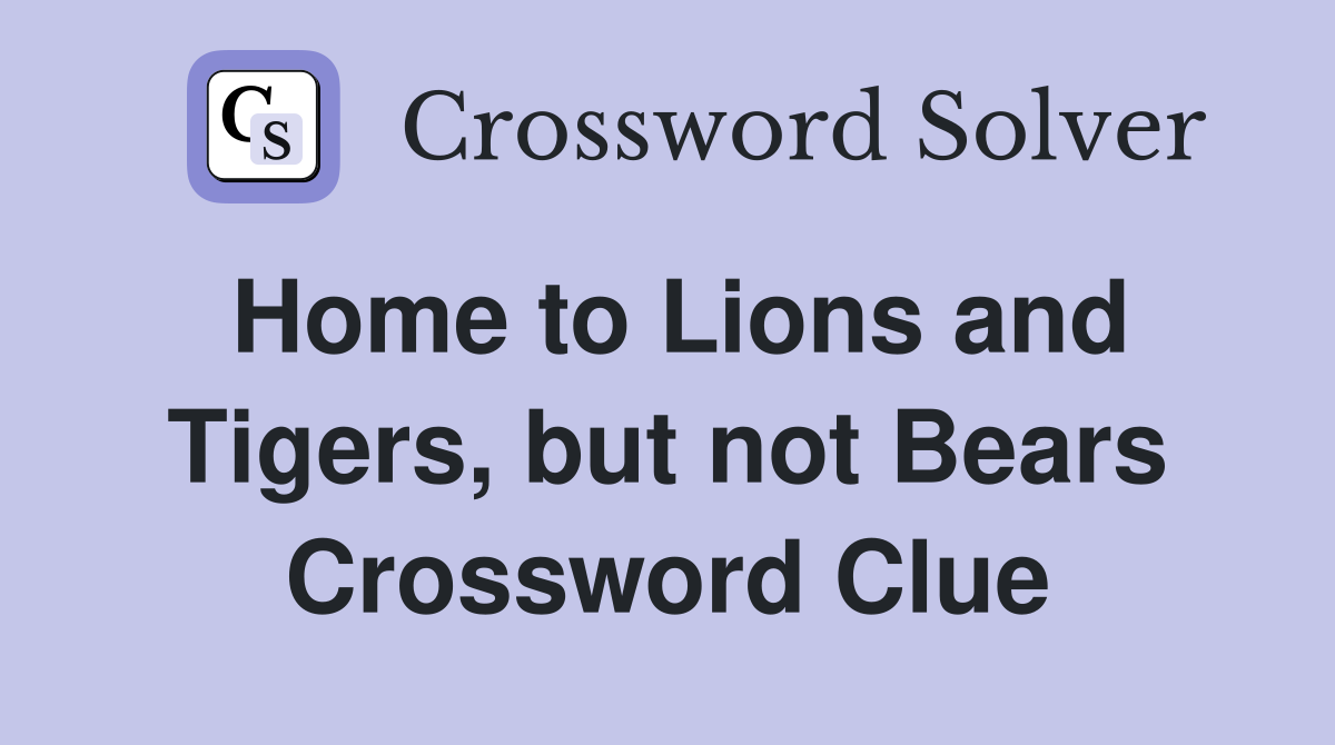 Home to Lions and Tigers, but not Bears Crossword Clue