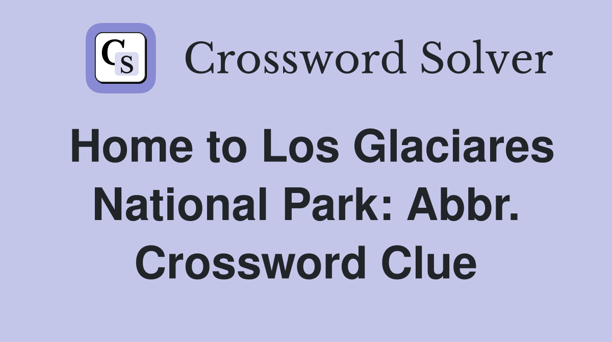 Home to Los Glaciares National Park: Abbr. Crossword Clue