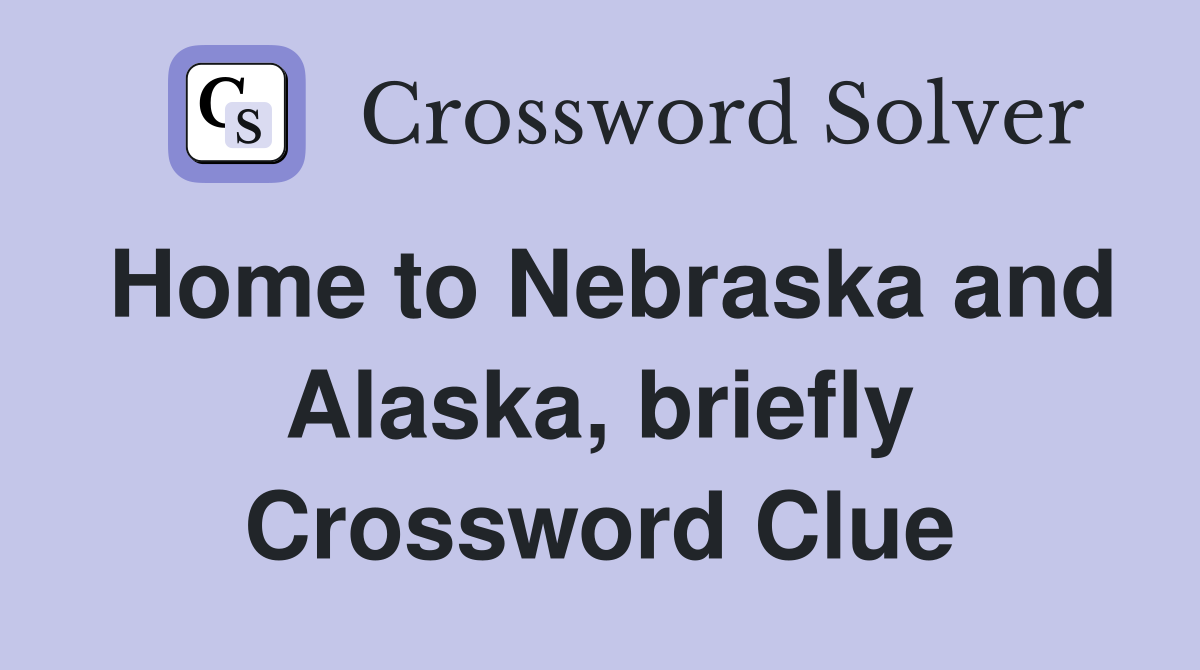 Home to Nebraska and Alaska, briefly Crossword Clue