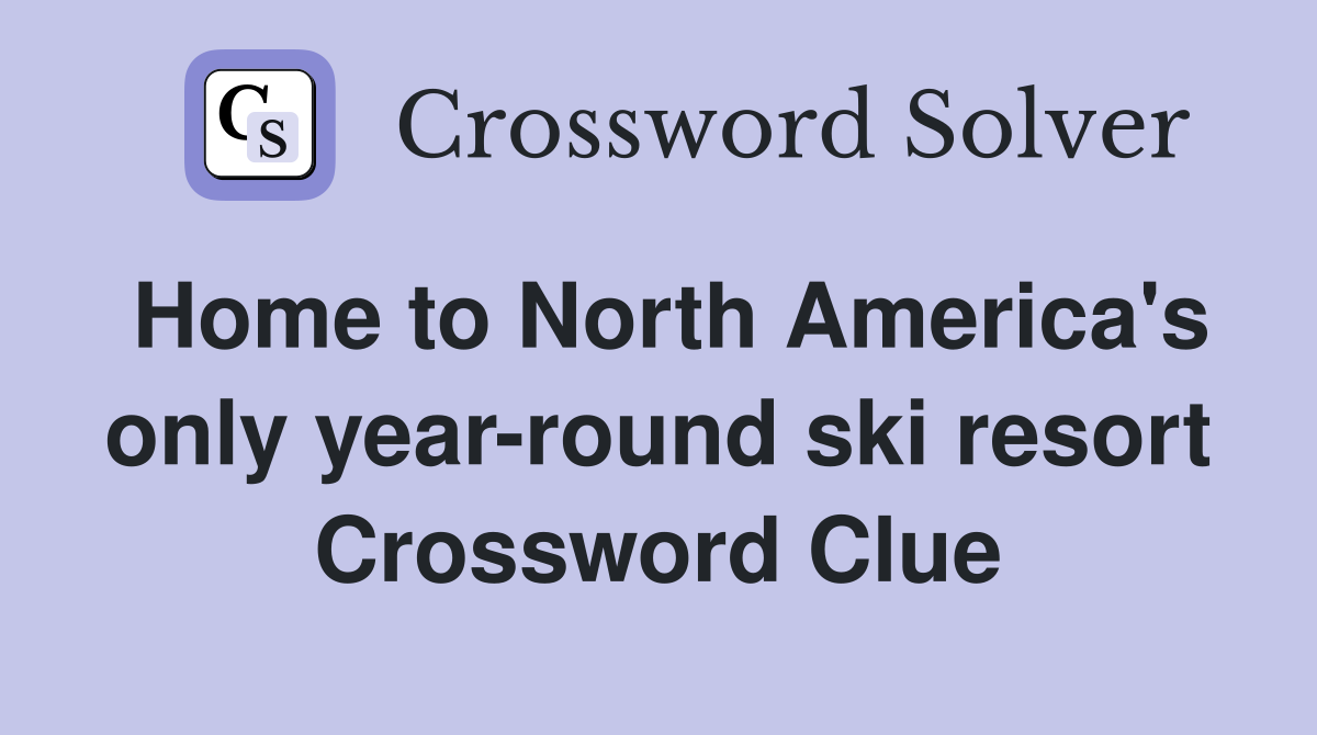 Home to North America's only year-round ski resort Crossword Clue