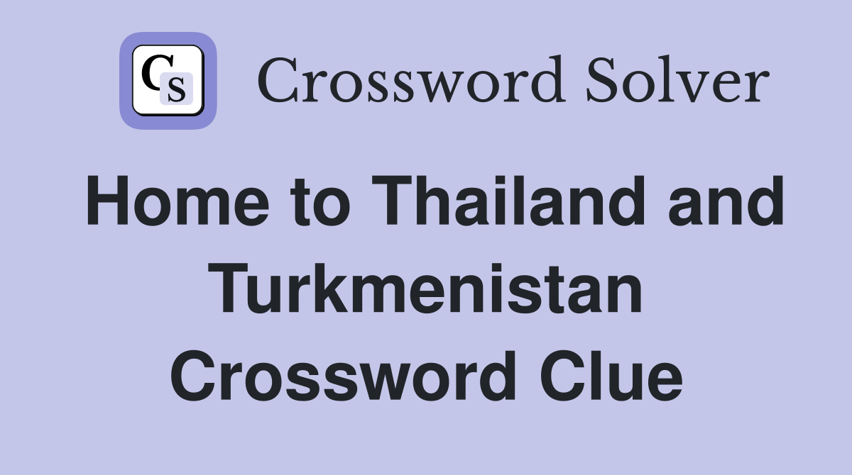 Home to Thailand and Turkmenistan Crossword Clue