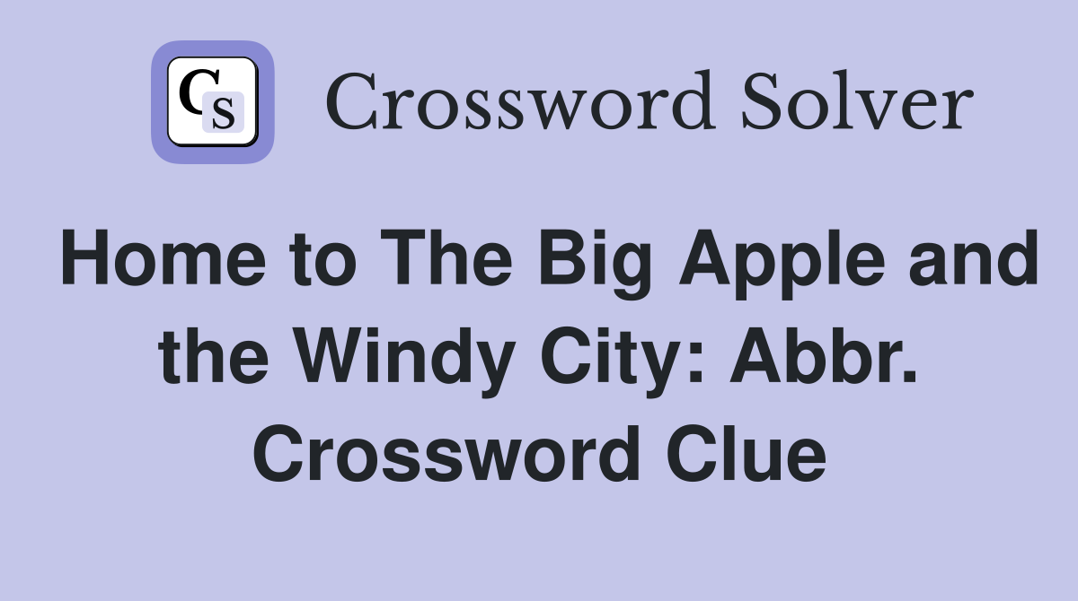 Home to The Big Apple and the Windy City: Abbr. Crossword Clue