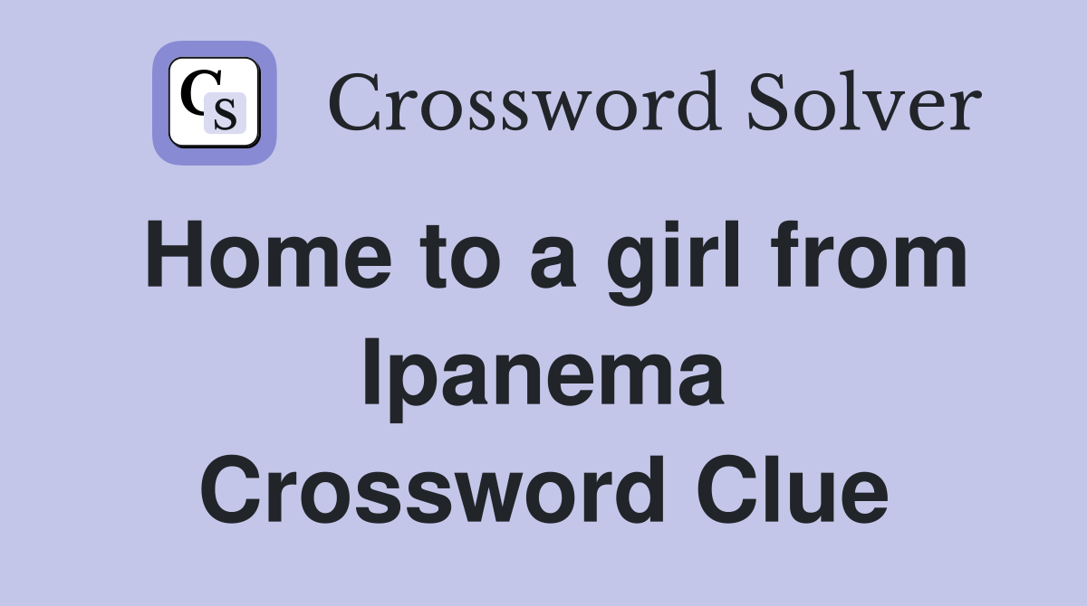 Home to a girl from Ipanema Crossword Clue