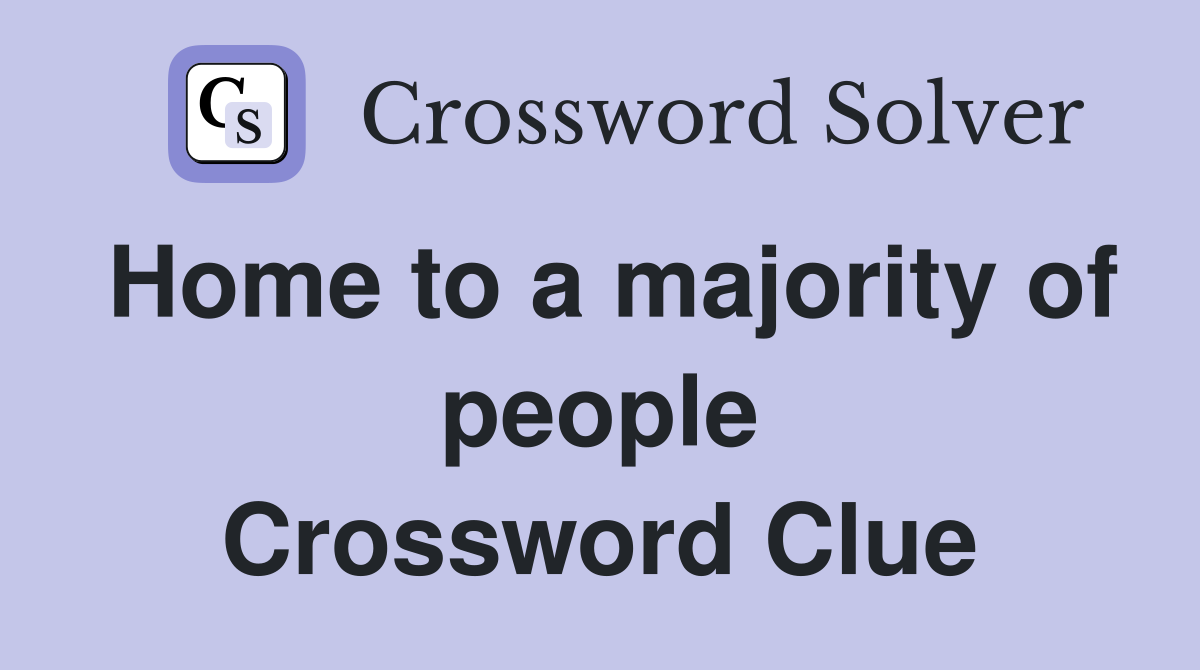 Home to a majority of people Crossword Clue