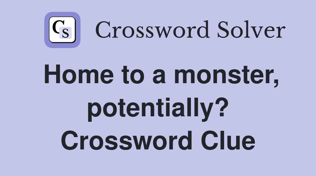Home to a monster, potentially? Crossword Clue