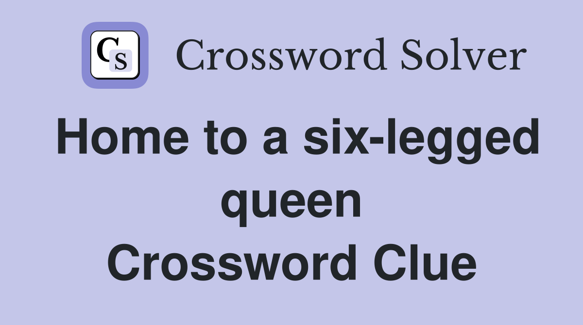 Home to a six-legged queen Crossword Clue