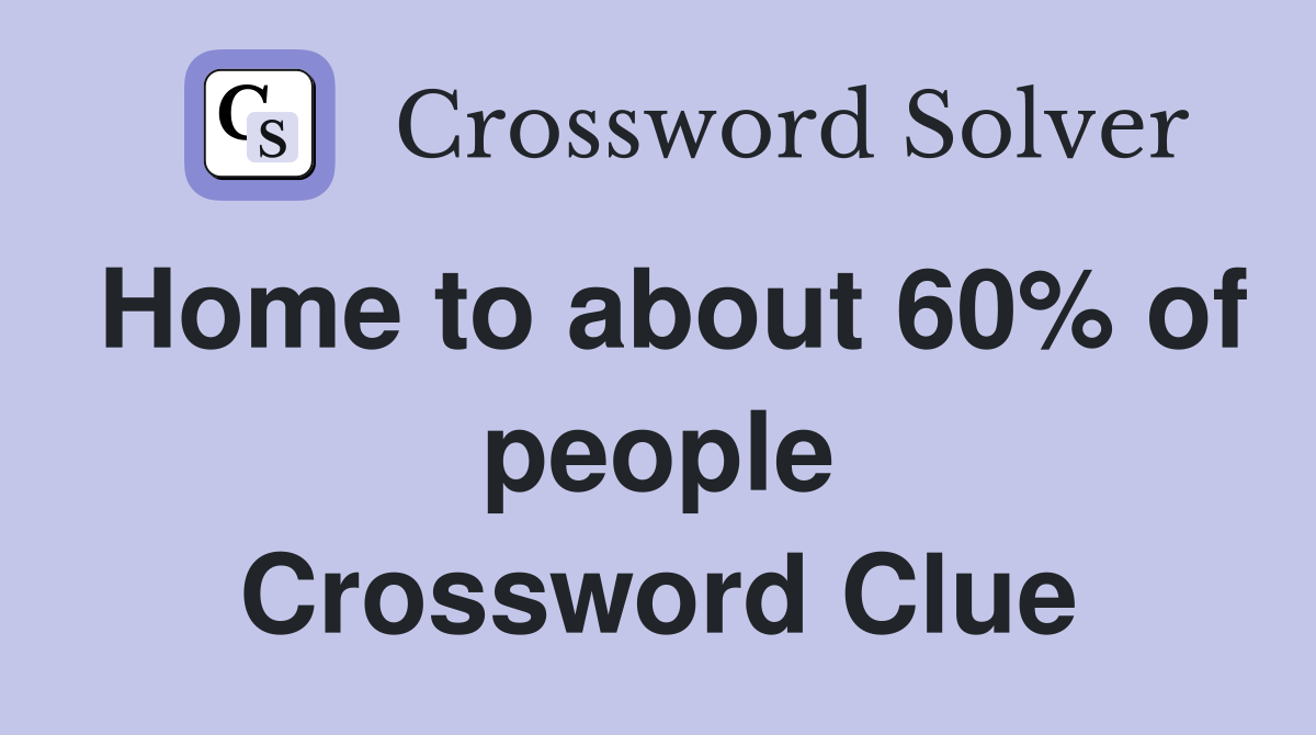 Home to about 60% of people Crossword Clue