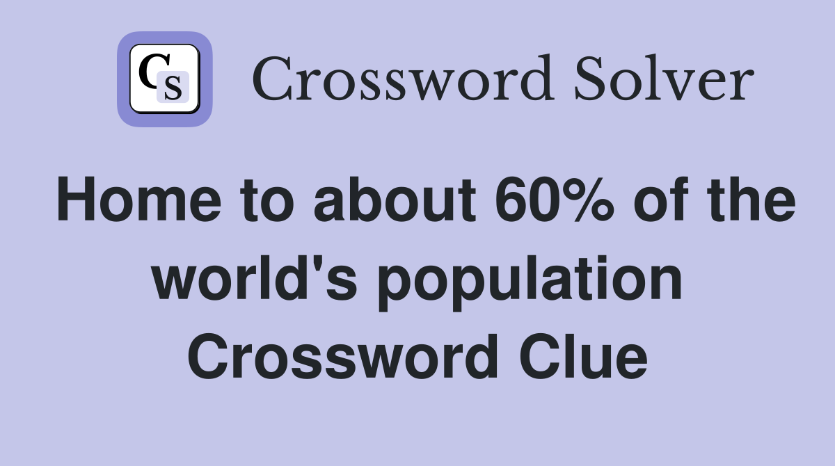 Home to about 60% of the world's population Crossword Clue