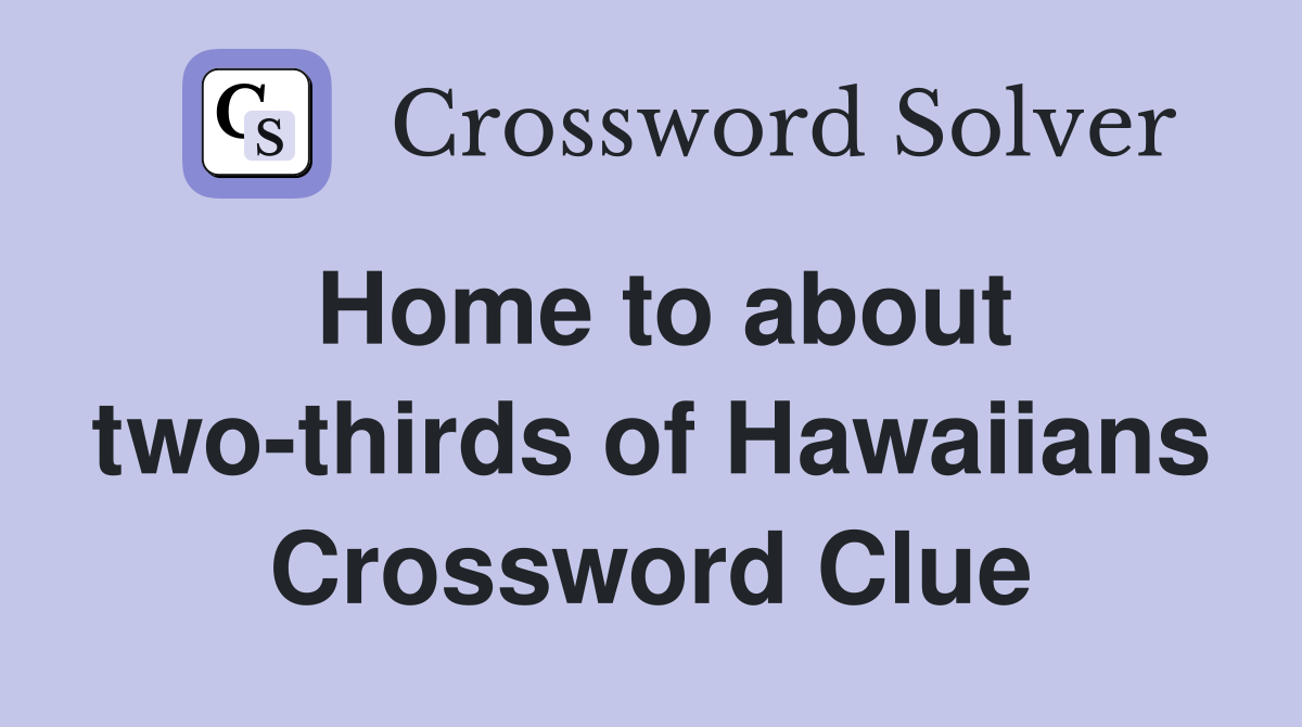 Home to about two-thirds of Hawaiians Crossword Clue