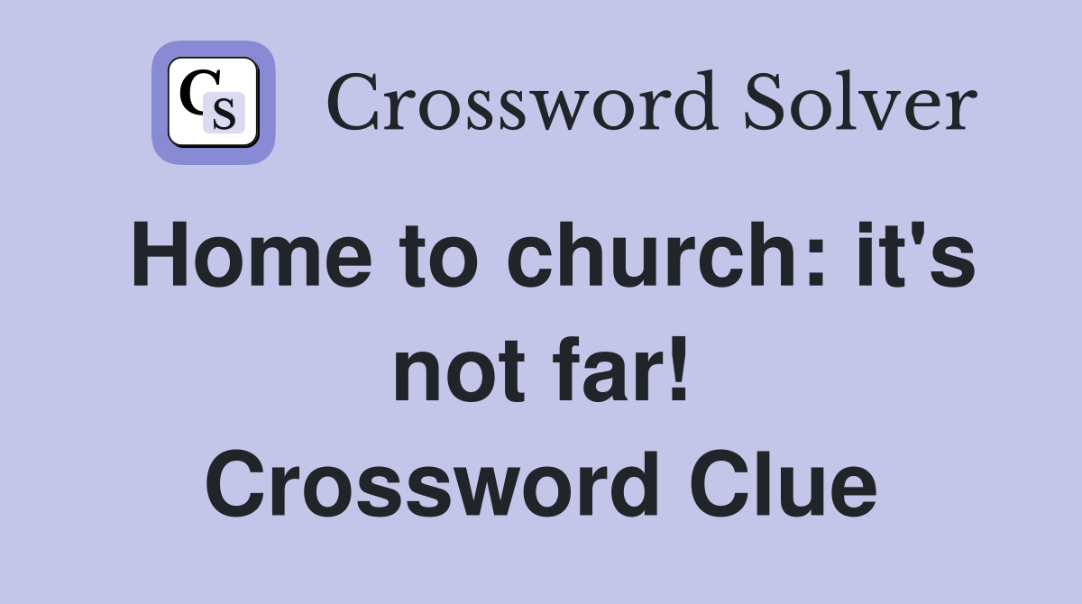 Home to church: it's not far! Crossword Clue