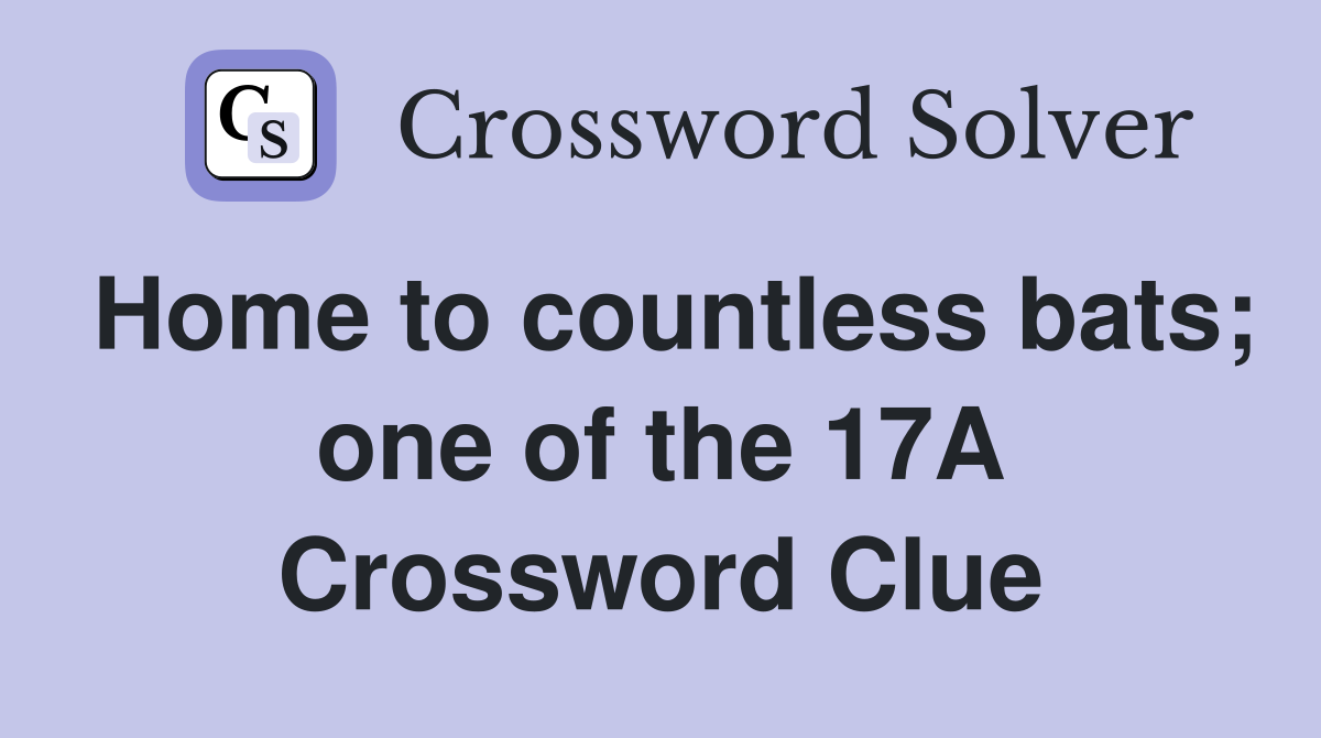 Home to countless bats; one of the 17A Crossword Clue