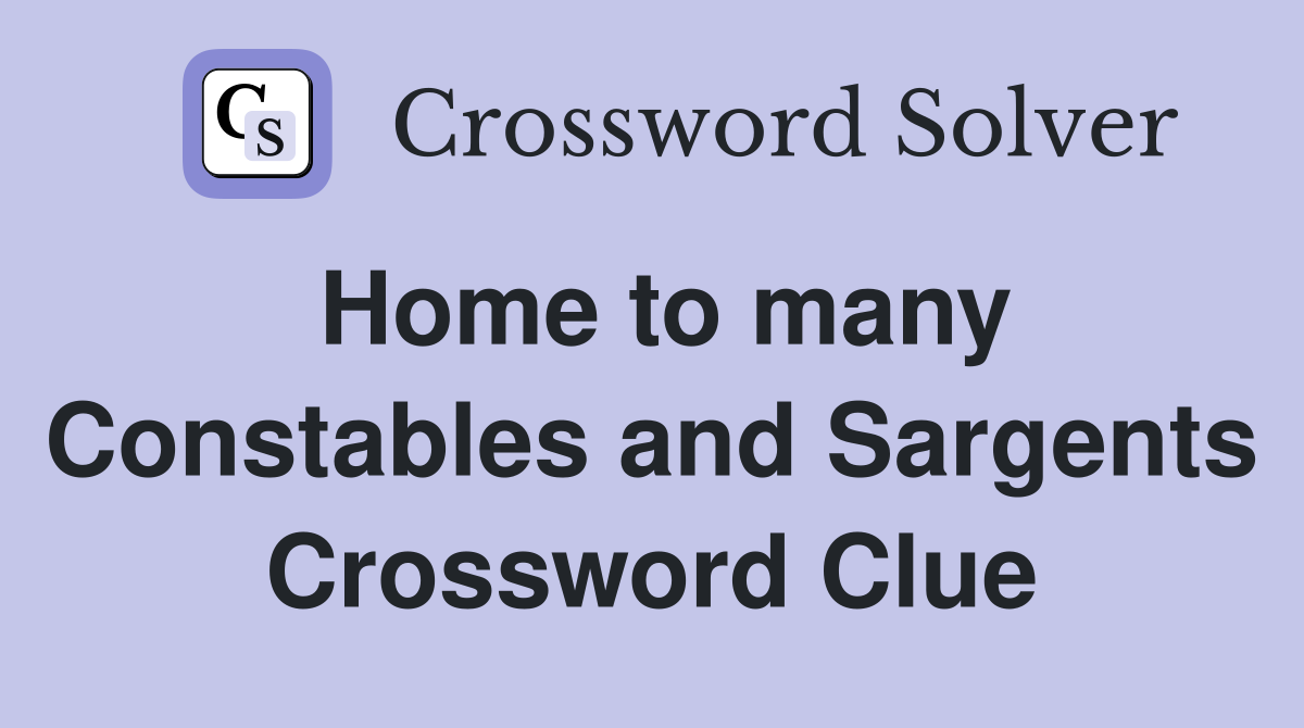Home to many Constables and Sargents Crossword Clue