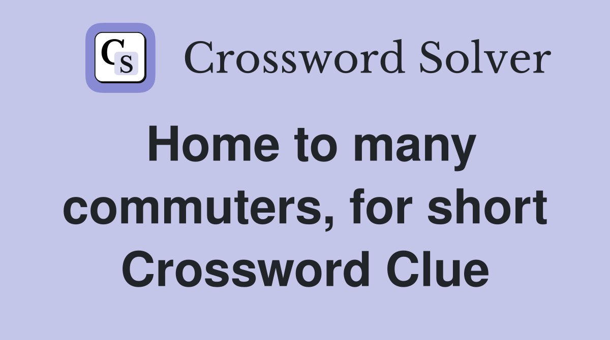 Home to many commuters, for short Crossword Clue