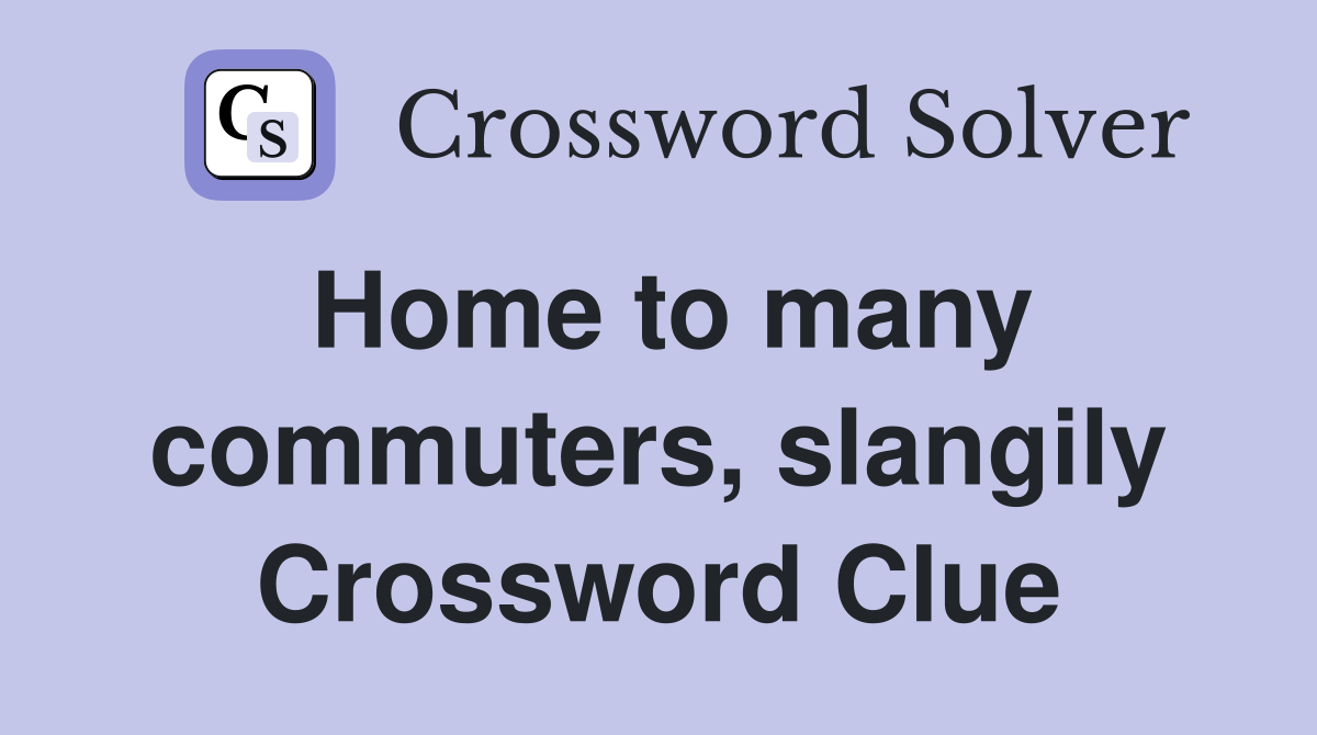Home to many commuters, slangily Crossword Clue