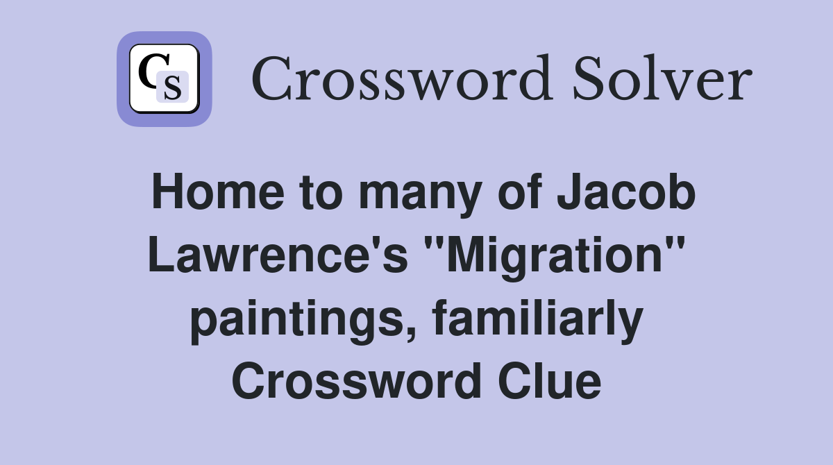 Home to many of Jacob Lawrence's "Migration" paintings, familiarly Crossword Clue