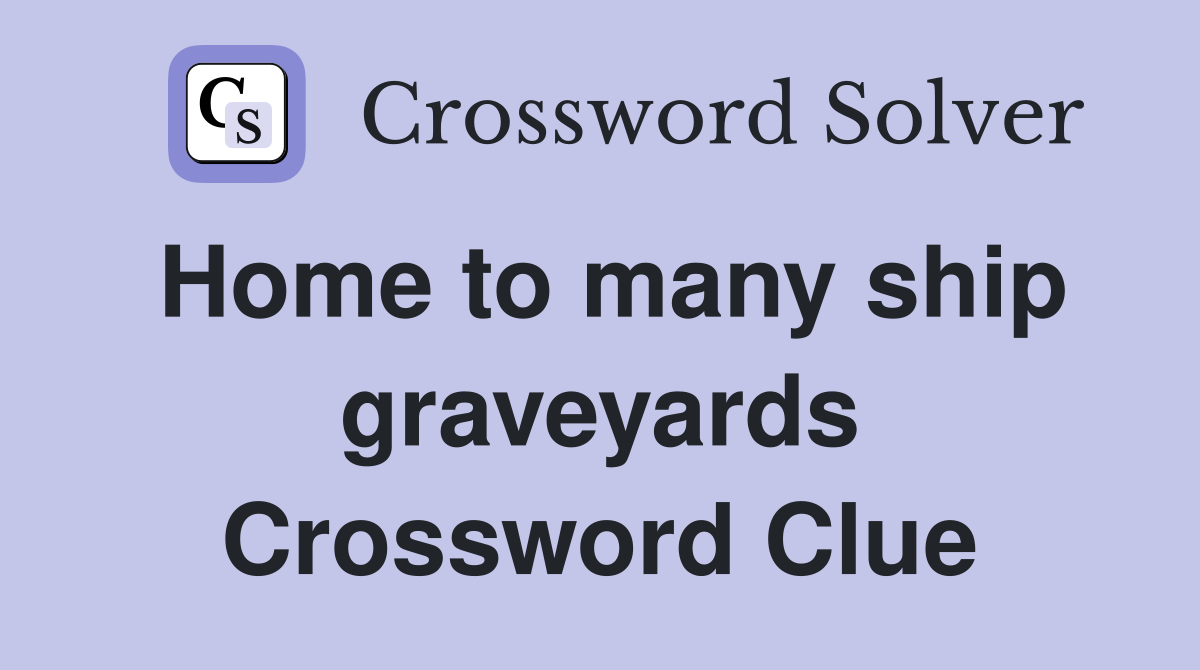 Home to many ship graveyards Crossword Clue