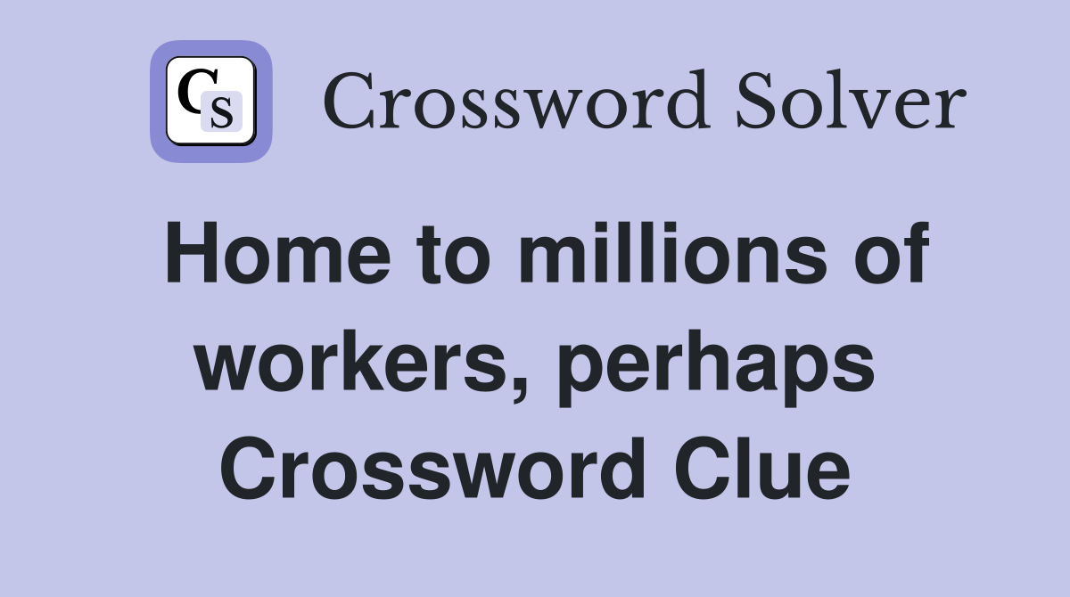Home to millions of workers, perhaps Crossword Clue