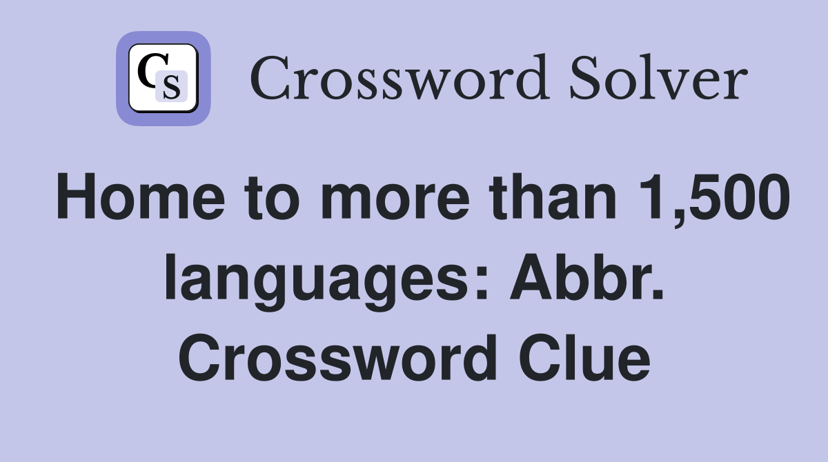 Home to more than 1,500 languages: Abbr. Crossword Clue