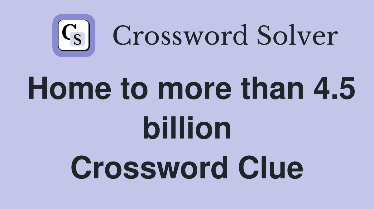 Home to more than 4.5 billion Crossword Clue