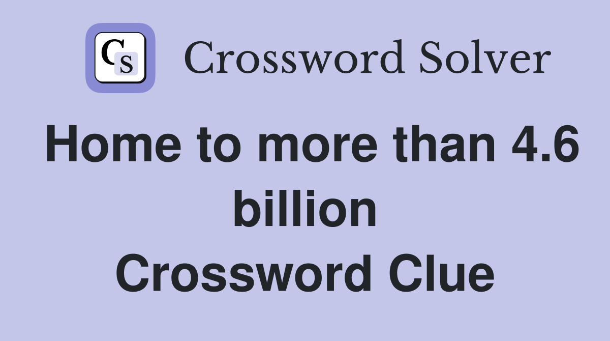 Home to more than 4.6 billion Crossword Clue