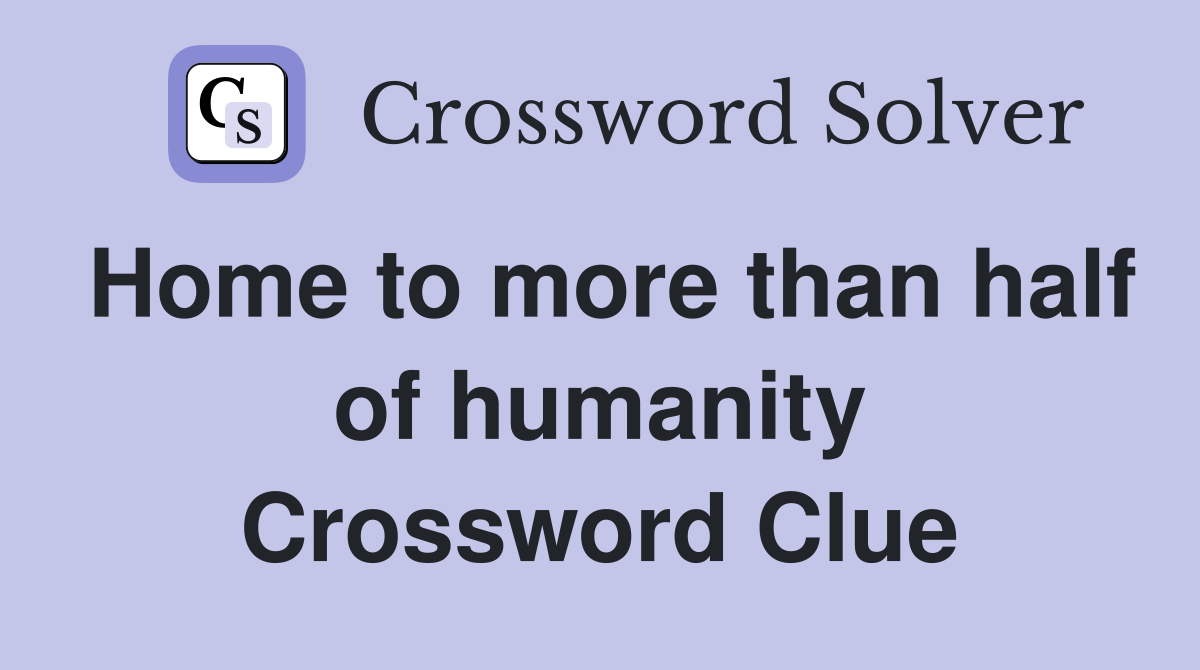 Home to more than half of humanity Crossword Clue