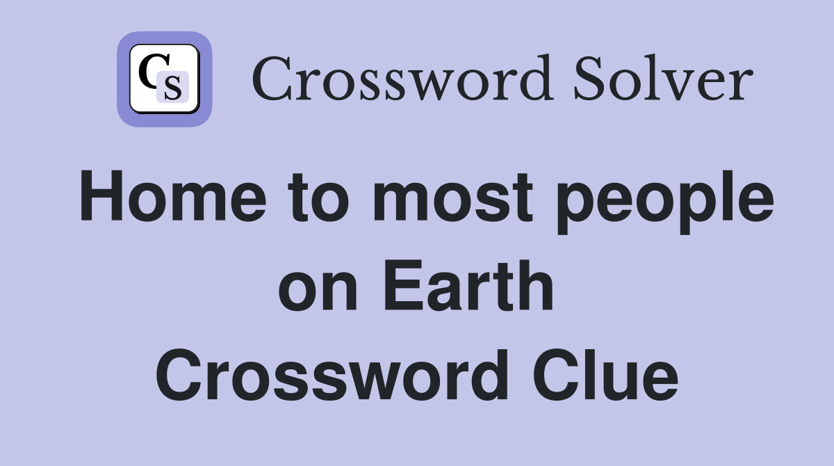 Home to most people on Earth Crossword Clue