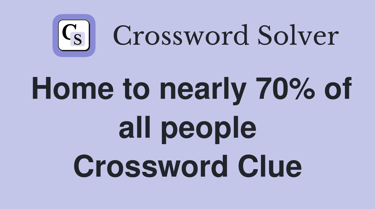 Home to nearly 70% of all people Crossword Clue