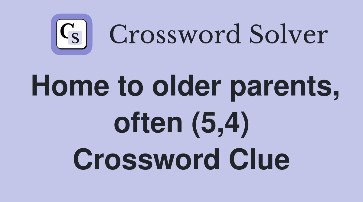 Home to older parents, often (5,4) Crossword Clue