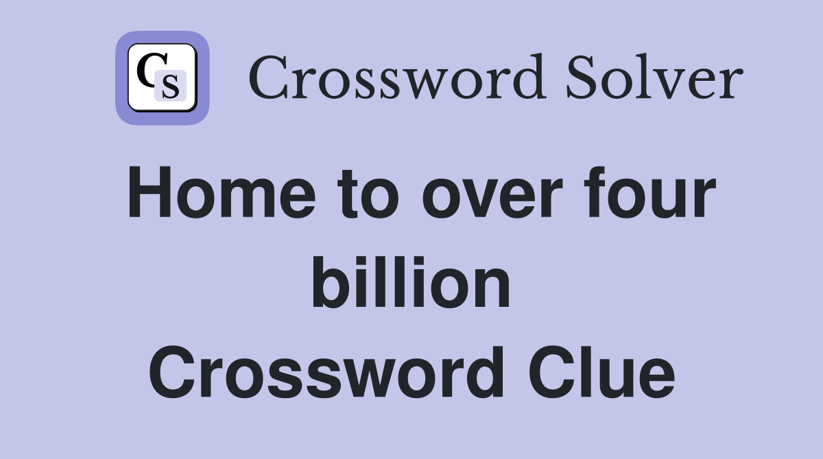Home to over four billion Crossword Clue