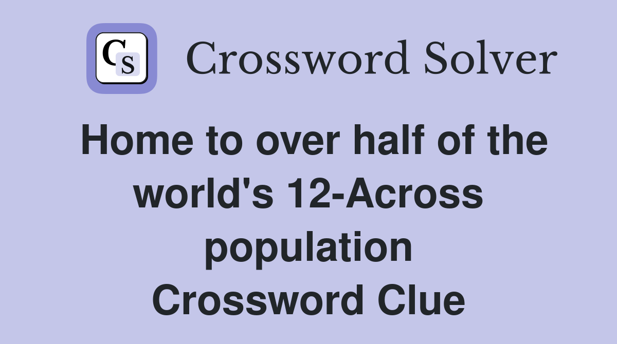 Home to over half of the world's 12-Across population Crossword Clue