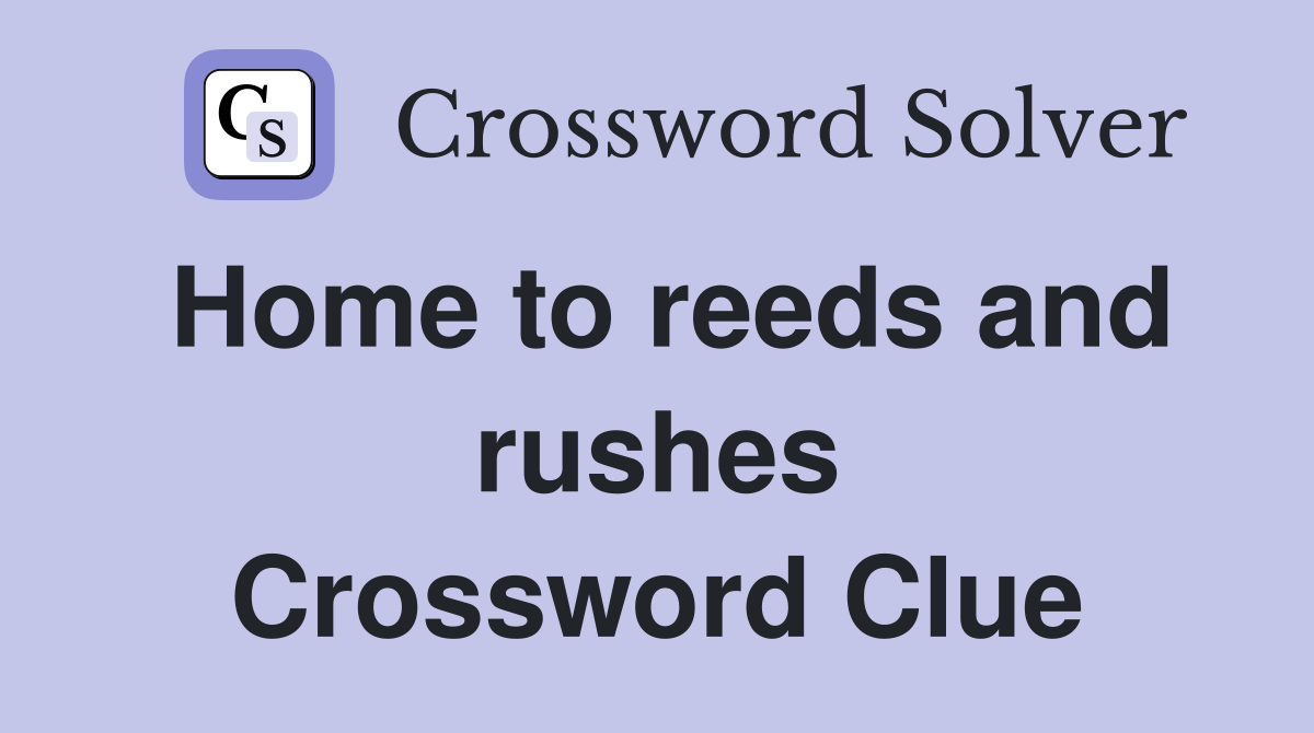 Home to reeds and rushes Crossword Clue