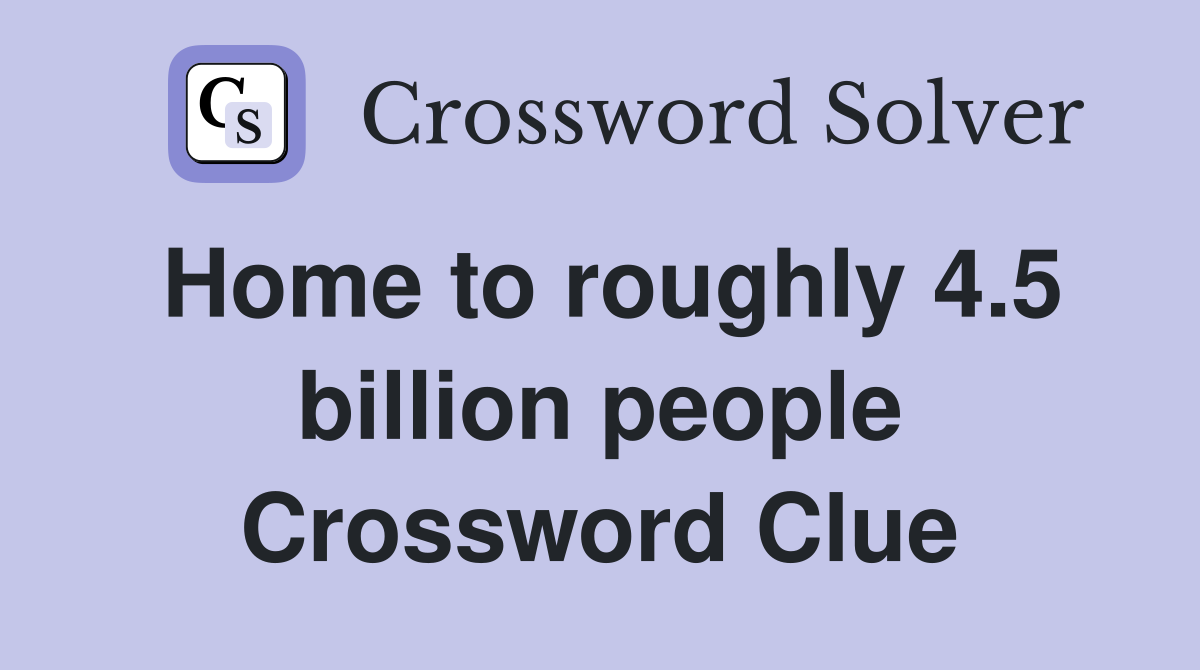 Home to roughly 4.5 billion people Crossword Clue