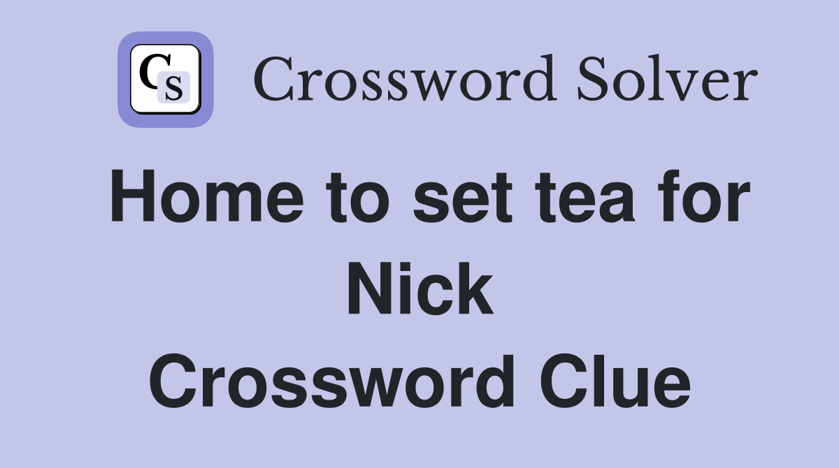 Home to set tea for Nick Crossword Clue