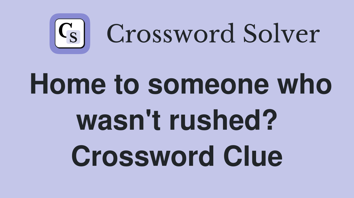 Home to someone who wasn't rushed? Crossword Clue