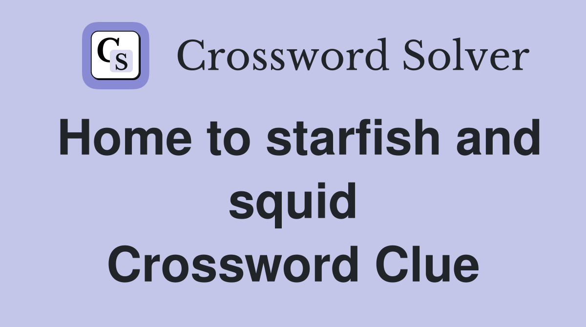 Home to starfish and squid Crossword Clue