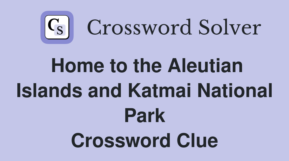 Home to the Aleutian Islands and Katmai National Park Crossword Clue