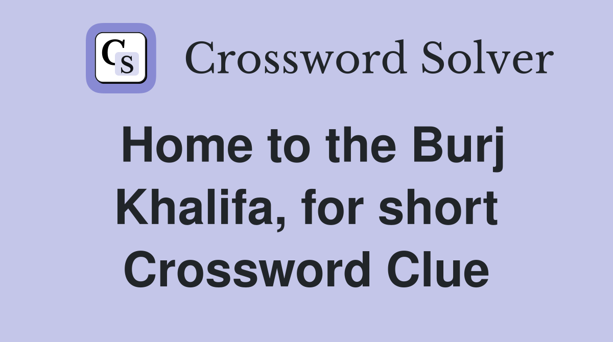Home to the Burj Khalifa, for short Crossword Clue