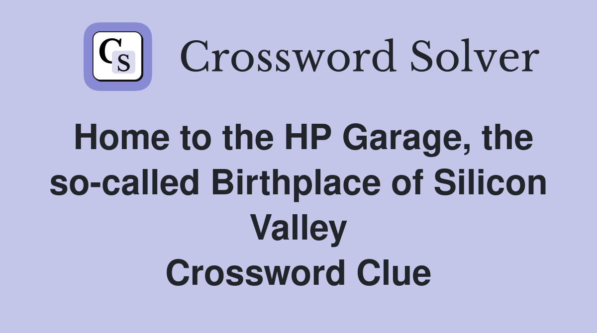 Home to the HP Garage, the so-called Birthplace of Silicon Valley Crossword Clue