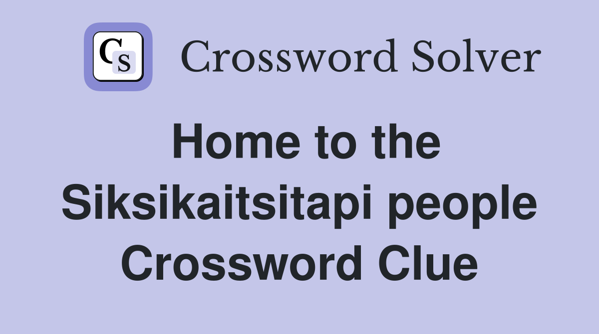 Home to the Siksikaitsitapi people Crossword Clue